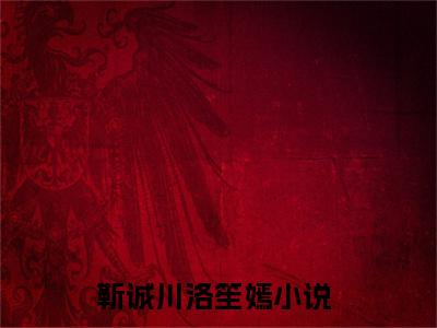靳诚川洛笙嫣完整版（靳诚川洛笙嫣小说）全文免费阅读无弹窗大结局_靳诚川洛笙嫣最新章节（靳诚川洛笙嫣小说）