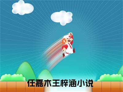 任嘉木王梓涵小说免费阅读任嘉木王梓涵小说全文免费阅读_任嘉木王梓涵最新章节列表笔趣阁