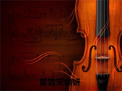 （霍霄宋锦妍）抖音霍霄宋锦妍小说阅读完结版-霍霄宋锦妍小说全文免费阅读