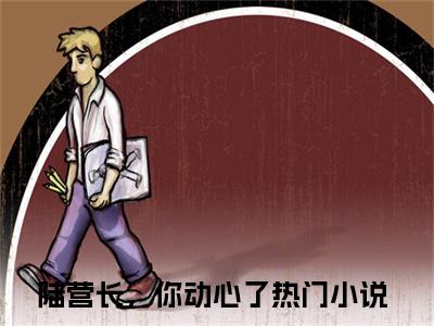 孟清念陆战骁（陆营长，你动心了）全文免费阅读无弹窗大结局_孟清念陆战骁最新章节列表