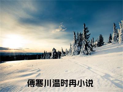傅寒川温时冉（是他亲手把她推离了他的身边）全文免费阅读_（是他亲手把她推离了他的身边）傅寒川温时冉最新章节小说免费阅读_笔趣阁（是他亲手把她推离了他的身边）