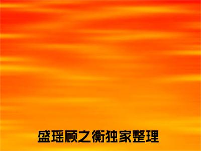 盛瑶顾之衡是什么小说-盛瑶顾之衡全文免费阅读无弹窗大结局（盛瑶顾之衡）最新章节阅读