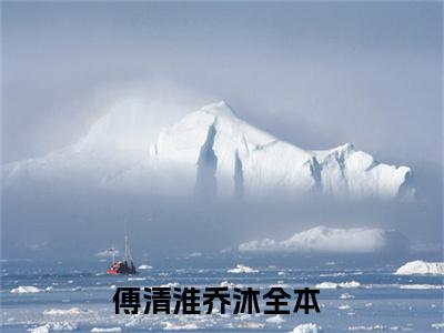 傅清淮乔沐(主角是傅清淮乔沐全文免费阅读无弹窗)_傅清淮乔沐全文免费阅读无弹窗大结局