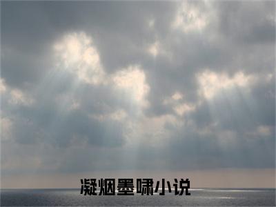 凝烟墨啸全文（凝烟墨啸）完整版小说阅读_凝烟墨啸全本列表免费笔趣阁（凝烟墨啸）