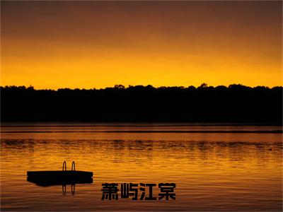 萧屿江棠（萧屿江棠）全文免费阅读无弹窗_萧屿江棠最新小说_笔趣阁（萧屿江棠）