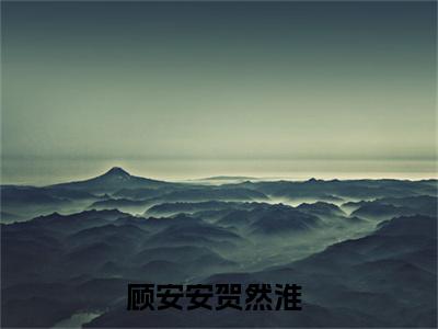 顾安安贺然淮小说最新章节（顾安安贺然淮全文免费）小说全集无弹窗大结局_顾安安贺然淮最新章节列表_笔趣阁（顾安安贺然淮）