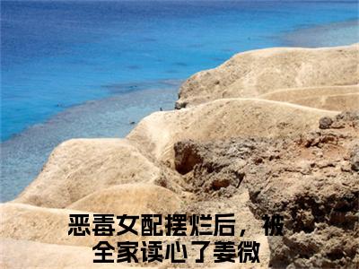 姜微（恶毒女配摆烂后，被全家读心了）全文在线阅读无弹窗大结局_(姜微在线阅读)最新章节列表_笔趣阁（恶毒女配摆烂后，被全家读心了）