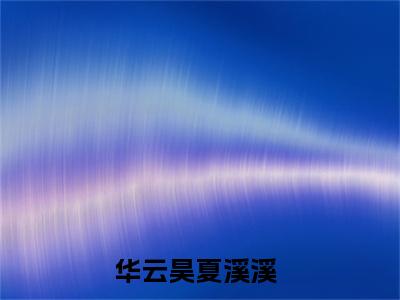 华云昊夏溪溪免费阅读最新章节列表_笔趣阁