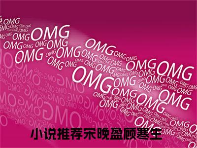 宋晚盈顾寒生小说全文（宋晚盈顾寒生）全文免费阅读无弹窗大结局_宋晚盈顾寒生小说全文最新章节列表_笔趣阁(宋晚盈顾寒生小说全文）