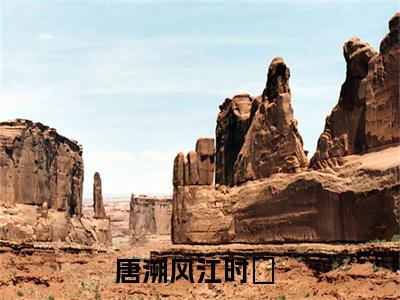 唐溯风江时玥（唐溯风江时玥）知乎小说-唐溯风江时玥全文完整无删减版免费阅读