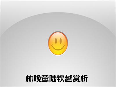 林晚莺陆钦越（林晚莺陆钦越）小说全文免费阅读无弹窗-林晚莺陆钦越小说全文免费阅读最新章节列表笔趣阁