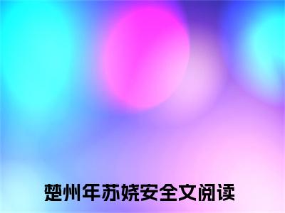 楚州年苏娆安小说（楚州年苏娆安）完整版全文在线赏析-小说全文大结局已完结