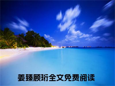 姜臻顾珩小说最新章节免费阅读-姜臻顾珩小说全文无删减版