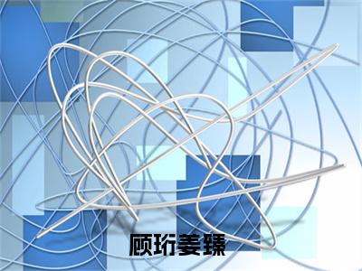 顾珩姜臻在线阅读全文 (顾珩姜臻免费大结局)小说无弹窗广告