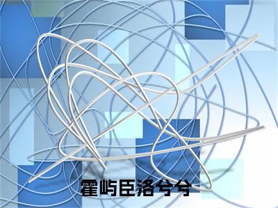 霍屿臣洛兮兮（霍屿臣洛兮兮小说）全文免费阅读无弹窗大结局_(霍屿臣洛兮兮小说免费阅读全文大结局)最新章节列表_笔趣阁（霍屿臣洛兮兮）