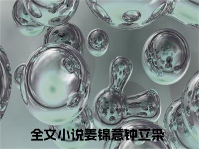 姜锦意钟立枭小说（姜锦意钟立枭）全文免费阅读无弹窗_姜锦意钟立枭高赞小说免费阅读笔趣阁