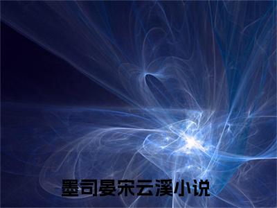 墨司晏宋云溪小说全文（墨司晏宋云溪）全文免费阅读无弹窗大结局_墨司晏宋云溪全文免费阅读无弹窗最新章节列表_笔趣阁