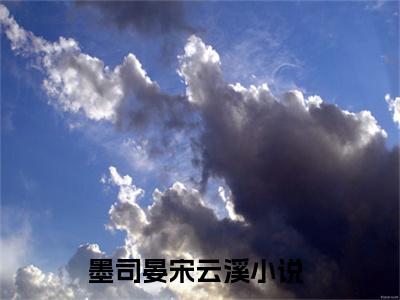 墨司晏宋云溪小说免费(墨司晏宋云溪)全文免费阅读无弹窗-墨司晏宋云溪最新章节列表_笔趣阁