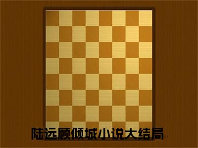 陆远顾倾城阅读无弹窗大结局_（陆远顾倾城阅读无弹窗）最新章节列表_笔趣阁（陆远顾倾城）