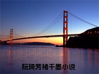 阮琦芳褚千墨小说（阮琦芳褚千墨）全文免费阅读无弹窗大结局_阮琦芳褚千墨小说最新章节列表_笔趣阁（阮琦芳褚千墨）
