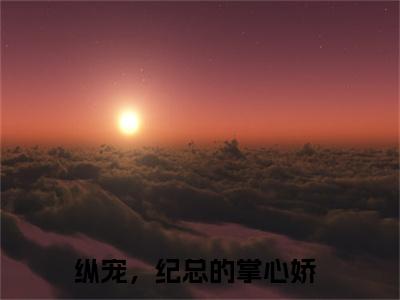 纪修凛阮言（纵宠，纪总的掌心娇）全文免费阅读_纵宠，纪总的掌心娇（纪修凛阮言）最新章节列表笔趣阁