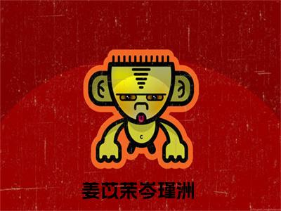 姜苡茉岑瑾洲（姜苡茉岑瑾洲）全文免费阅读无弹窗_（姜苡茉岑瑾洲小说全文免费阅读）姜苡茉岑瑾洲最新章节列表笔趣阁（姜苡茉岑瑾洲）