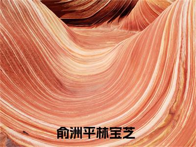 俞洲平林宝芝（穿到七零：抢了重生女看上的男人）在哪免费看-俞洲平林宝芝小说（穿到七零：抢了重生女看上的男人）全文完整版免费阅读