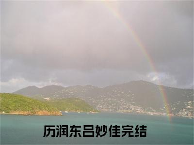 历润东吕妙佳全集小说（历润东吕妙佳）全文免费阅读无弹窗大结局_历润东吕妙佳最新章节列表_笔趣阁（历润东吕妙佳）