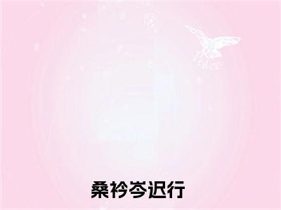 桑衿岑迟行（桑衿岑迟行）全文免费阅读无弹窗_桑衿岑迟行最新小说_笔趣阁