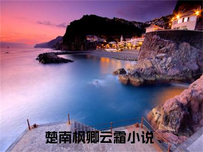 楚南枫卿云霜小说（楚南枫卿云霜）全文免费阅读无弹窗大结局_楚南枫卿云霜小说无弹窗精彩阅读_笔趣阁