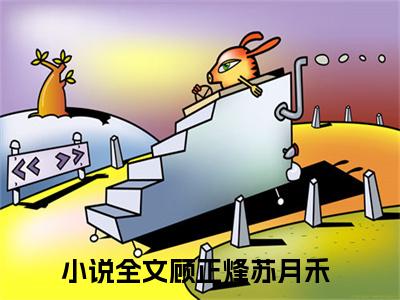 顾正烽苏月禾在线阅读全文 (顾正烽苏月禾免费大结局)小说无弹窗广告