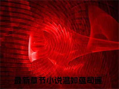 阴官小说免费（温如蕴司遥免费阅读）温如蕴司遥全文免费阅读无弹窗大结局_阴官小说最新章节列表（温如蕴司遥）