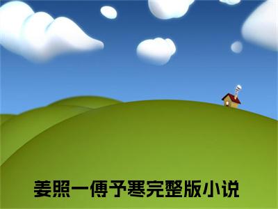姜照一傅予寒完整版最新小说大结局-姜照一傅予寒最新章节免费阅读