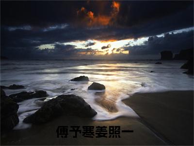 傅予寒姜照一(傅予寒姜照一)小说精彩免费内容_傅予寒姜照一傅予寒姜照一最新章节全文阅读（傅予寒姜照一）