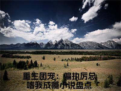 厉渊池慕的小说主角（重生团宠：偏执厉总嗜我成瘾）免费阅读_重生团宠：偏执厉总嗜我成瘾热搜小说完结版阅读
