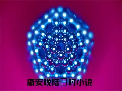 戚安晚陆璟时（戚安晚陆璟时）精彩小说-戚安晚陆璟时小说全文无删减版免费阅读