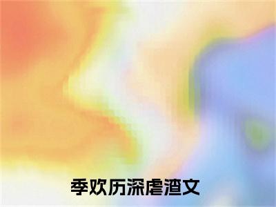 偏爱不藏欢全集小说（季欢历深）全文免费阅读无弹窗大结局_偏爱不藏欢最新章节列表_笔趣阁（季欢历深）