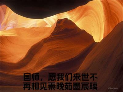 小说（国师，愿我们来世不再相见）_秦晚茹墨宸璃全文阅读_小说国师，愿我们来世不再相见免费阅读（秦晚茹墨宸璃）笔趣阁