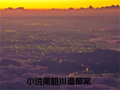 周韶川温郁棠（周韶川温郁棠）全文免费阅读无弹窗大结局_周韶川温郁棠全文免费阅读（周韶川温郁棠）最新章节列表_笔趣阁（周韶川温郁棠）