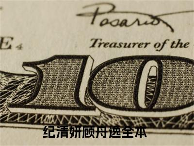 纪清妍顾舟逸正版小说最新章节在线阅读-（纪清妍顾舟逸）全文无弹窗阅读