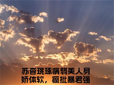 病弱美人身娇体软，疯批暴君强宠免费小说-病弱美人身娇体软，疯批暴君强宠完结版在线阅读