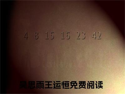 全章节完整《吴思雨王运恒》全文阅读《吴思雨王运恒》