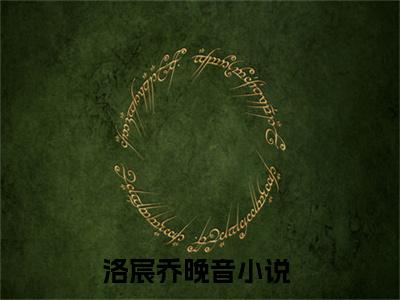 洛宸乔晚音最新章节（洛宸乔晚音）全文免费阅读无弹窗大结局_洛宸乔晚音小说全文免费阅读正版无弹窗_笔趣阁
