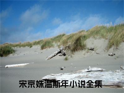 宋京姝温斯年小说《宋京姝温斯年》全章节阅读-宋京姝温斯年精彩小说全文赏析