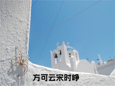方可云宋时峥（方可云宋时峥）全网首发小说-方可云宋时峥知乎小说