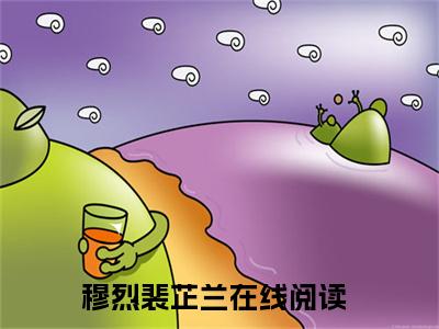 超多人求的小说（穆烈裴芷兰）在哪里看免费的穆烈裴芷兰精彩阅读