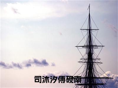 司沐汐傅砚南小说最新章节阅读 司沐汐傅砚南全文免费阅读最新章节大结局
