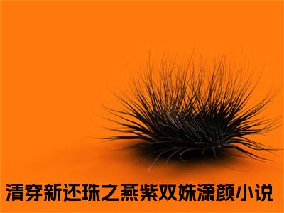 清穿新还珠之燕紫双姝潇颜（清穿新还珠之燕紫双姝潇颜）热门小说在哪免费看-清穿新还珠之燕紫双姝潇颜小说全章节阅读