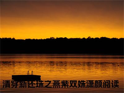 清穿新还珠之燕紫双姝潇颜人气小说在线阅读-正版小说《清穿新还珠之燕紫双姝潇颜》清穿新还珠之燕紫双姝潇颜全文阅读