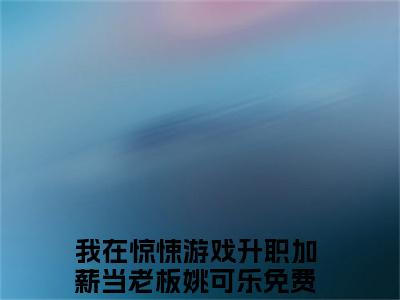 我在惊悚游戏升职加薪当老板姚可乐小说（我在惊悚游戏升职加薪当老板姚可乐）全文免费阅读无弹窗_我在惊悚游戏升职加薪当老板姚可乐全文免费阅读无弹窗最新章节列表笔趣阁（我在惊悚游戏升职加薪当老板姚可乐）